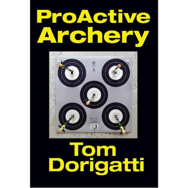 Watching Arrows Fly Tom Dorigatti's Proactive Archery Book